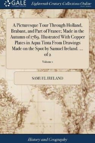 Cover of A Picturesque Tour Through Holland, Brabant, and Part of France; Made in the Autumn of 1789. Illustrated with Copper Plates in Aqua Tinta from Drawings Made on the Spot by Samuel Ireland. ... of 2; Volume 1