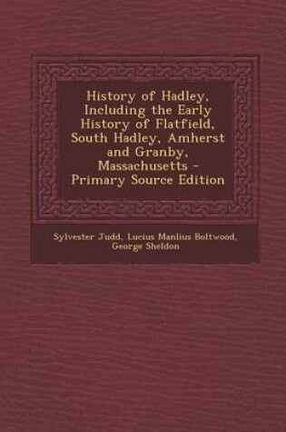Cover of History of Hadley, Including the Early History of Flatfield, South Hadley, Amherst and Granby, Massachusetts - Primary Source Edition