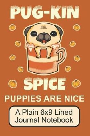 Cover of Pug-Kin Spice Puppies Are Nice/ A Plain 6x9 Lined Journal Notebook