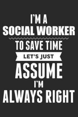 Cover of I'm A Social Worker To Save Time Let's Just Assume I'm Always Right