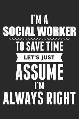 Book cover for I'm A Social Worker To Save Time Let's Just Assume I'm Always Right