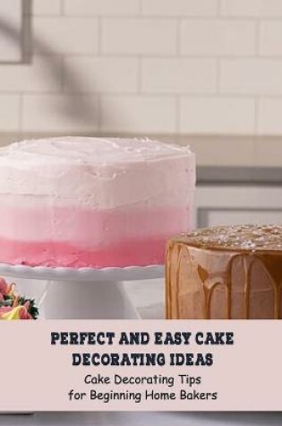 Cover of Perfect And Easy Cake Decorating Ideas