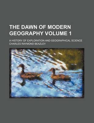 Book cover for The Dawn of Modern Geography; A History of Exploration and Geographical Science Volume 1