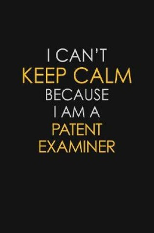 Cover of I Can't Keep Calm Because I Am A Patent Examiner