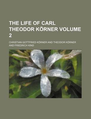 Book cover for The Life of Carl Theodor Korner Volume 2