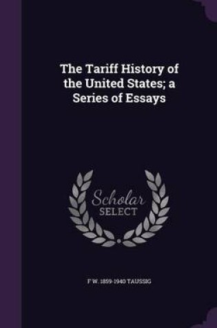 Cover of The Tariff History of the United States; A Series of Essays