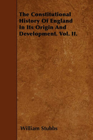 Cover of The Constitutional History Of England In Its Origin And Development. Vol. II.