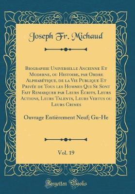 Book cover for Biographie Universelle Ancienne Et Moderne, ou Histoire, par Ordre Alphabétique, de la Vie Publique Et Privée de Tous les Hommes Qui Se Sont Fait Remarquer par Leurs Écrits, Leurs Actions, Leurs Talents, Leurs Vertus ou Leurs Crimes, Vol. 19: Ouvrage Enti