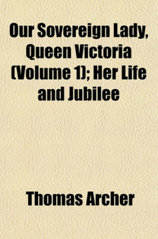 Cover of Our Sovereign Lady, Queen Victoria (Volume 1); Her Life and Jubilee