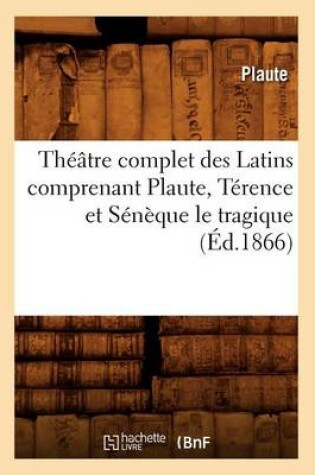 Cover of Theatre Complet Des Latins Comprenant Plaute, Terence Et Seneque Le Tragique (Ed.1866)