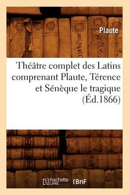 Book cover for Theatre Complet Des Latins Comprenant Plaute, Terence Et Seneque Le Tragique (Ed.1866)
