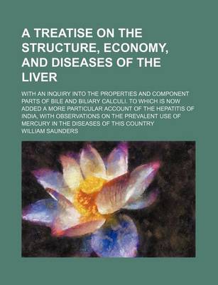 Book cover for A Treatise on the Structure, Economy, and Diseases of the Liver; With an Inquiry Into the Properties and Component Parts of Bile and Biliary Calculi. to Which Is Now Added a More Particular Account of the Hepatitis of India, with Observations on the Preva