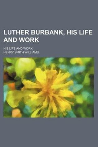 Cover of Luther Burbank, His Life and Work; His Life and Work