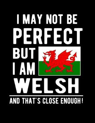 Book cover for I May Not Be Perfect But I Am Welsh And That's Close Enough!