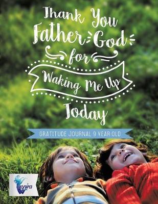 Book cover for Thank You Father God for Waking Me Up Today Gratitude Journal 9 Year Old