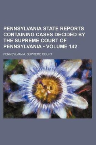 Cover of Pennsylvania State Reports Containing Cases Decided by the Supreme Court of Pennsylvania (Volume 142 )