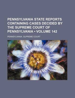 Book cover for Pennsylvania State Reports Containing Cases Decided by the Supreme Court of Pennsylvania (Volume 142 )