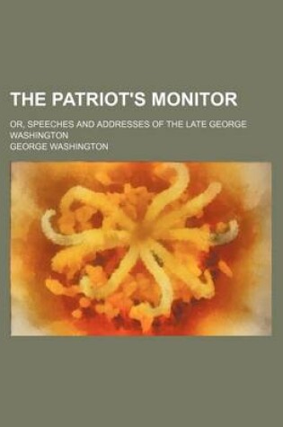 Cover of The Patriot's Monitor; Or, Speeches and Addresses of the Late George Washington