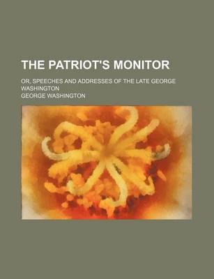 Book cover for The Patriot's Monitor; Or, Speeches and Addresses of the Late George Washington