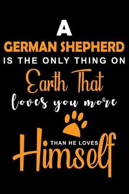 Book cover for A German Shepherd Is The Only Thing On Earth That Loves You More Than He Loves Himself
