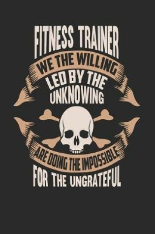 Cover of Fitness Trainer We The Willing Led By The Unknowing Are Doing The Impossible For The Ungrateful