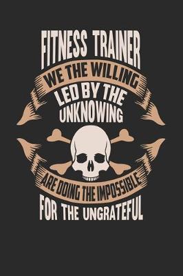 Book cover for Fitness Trainer We The Willing Led By The Unknowing Are Doing The Impossible For The Ungrateful