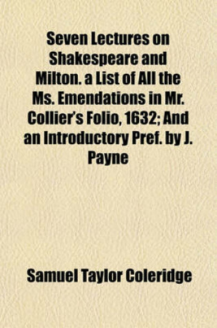 Cover of Seven Lectures on Shakespeare and Milton. a List of All the Ms. Emendations in Mr. Collier's Folio, 1632; And an Introductory Pref. by J. Payne