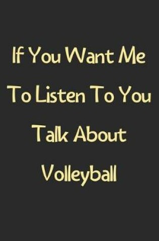 Cover of If You Want Me To Listen To You Talk About Volleyball