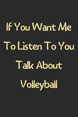 Book cover for If You Want Me To Listen To You Talk About Volleyball