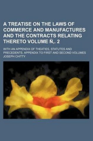 Cover of A Treatise on the Laws of Commerce and Manufactures and the Contracts Relating Thereto; With an Appendix of Theaties, Statutes and Precedents. Appen