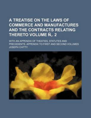 Book cover for A Treatise on the Laws of Commerce and Manufactures and the Contracts Relating Thereto; With an Appendix of Theaties, Statutes and Precedents. Appen