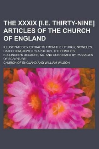Cover of The XXXIX [I.E. Thirty-Nine] Articles of the Church of England; Illustrated by Extracts from the Liturgy, Nowell's Catechism, Jewell's Apology, the Homilies, Bullinger's Decades, &C. and Confirmed by Passages of Scripture