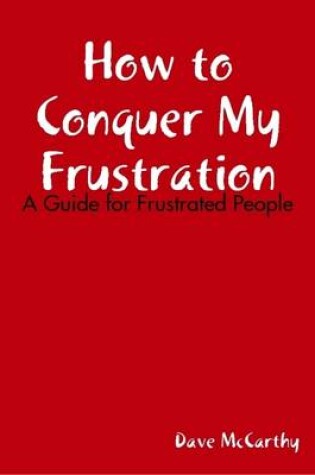 Cover of How to Conquer My Frustration - A Guide for Frustrated People