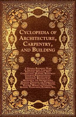 Book cover for Cyclopedia Of Architecture, Carpentry, And Building - A General Reference Work On Architecture, Carpentry, Structure, Drafting, Still Construction, Masonry, Reinforced Concrete, Superintendence, Contacts, Specifications, Estimating, Building Law, Mechanic