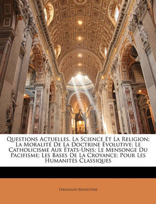 Book cover for Questions Actuelles. La Science Et La Religion; La Moralite De La Doctrine Evolutive; Le Catholicisme Aux Etats-Unis; Le Mensonge Du Pacifisme; Les Bases De La Croyance; Pour Les Humanites Classiques