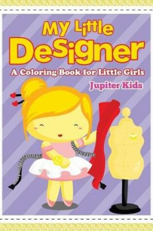 Cover of My Little Designer (A Coloring Book for Little Girls)