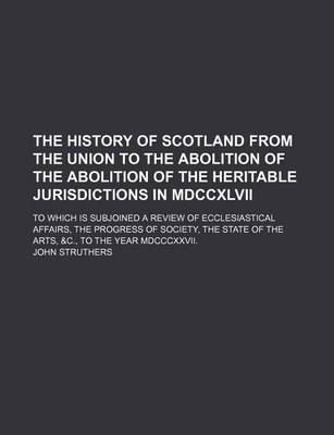 Book cover for The History of Scotland from the Union to the Abolition of the Abolition of the Heritable Jurisdictions in MDCCXLVII (Volume 1); To Which Is Subjoined a Review of Ecclesiastical Affairs, the Progress of Society, the State of the Arts, &C., to the Year MDC