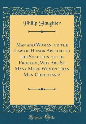 Book cover for Man and Woman, or the Law of Honor Applied to the Solution of the Problem, Why Are So Many More Women Than Men Christians? (Classic Reprint)