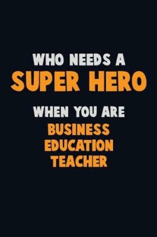 Cover of Who Need A SUPER HERO, When You Are Business Education Teacher