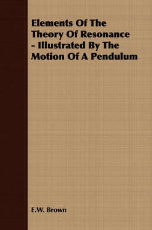 Cover of Elements Of The Theory Of Resonance - Illustrated By The Motion Of A Pendulum