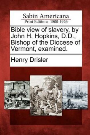 Cover of Bible View of Slavery, by John H. Hopkins, D.D., Bishop of the Diocese of Vermont, Examined.