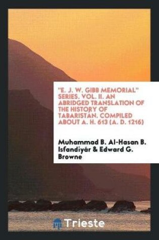 Cover of E. J. W. Gibb Memorial Series. Vol. II. an Abridged Translation of the History of Tabaristan. Compiled about A. H. 613 (A. D. 1216)