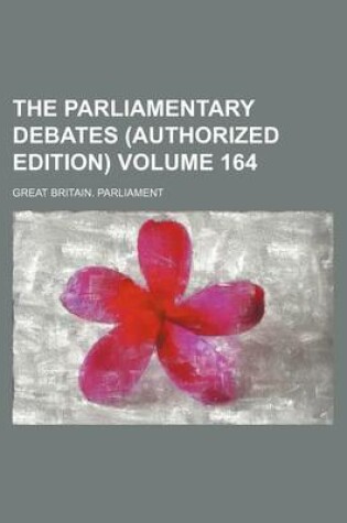 Cover of The Parliamentary Debates (Authorized Edition) Volume 164