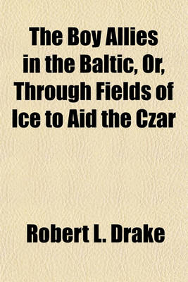 Book cover for The Boy Allies in the Baltic, Or, Through Fields of Ice to Aid the Czar