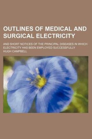 Cover of Outlines of Medical and Surgical Electricity; And Short Notices of the Principal Diseases in Which Electricity Has Been Employed Successfully