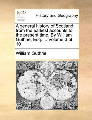 Book cover for A General History of Scotland, from the Earliest Accounts to the Present Time. by William Guthrie, Esq. ... Volume 3 of 10