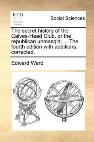 Cover of The Secret History of the Calves-Head Club, or the Republican Unmasq'd; ... the Fourth Edition with Additions, Corrected.