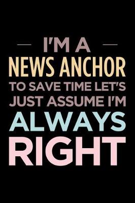 Book cover for I'm a News Anchor, to Save Time Let's Just Assume I'm Always Right