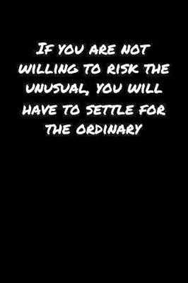 Book cover for If You Are Not Willing To Risk The Unusual You Will Have To Settle For The Ordinary