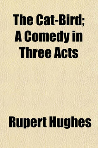 Cover of The Cat-Bird; A Comedy in Three Acts